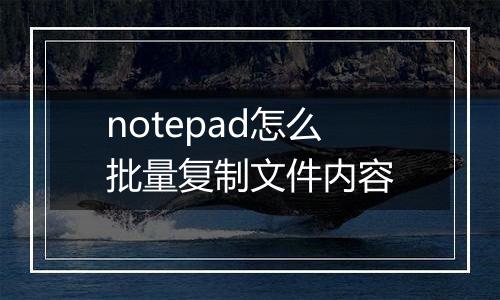 notepad怎么批量复制文件内容