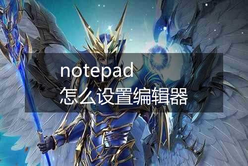 notepad怎么设置编辑器
