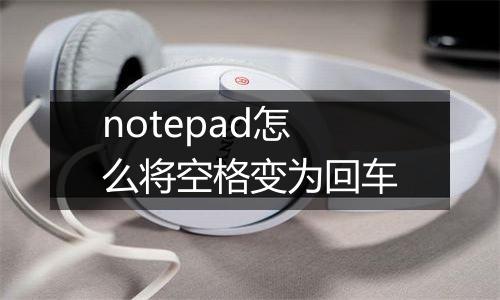 notepad怎么将空格变为回车
