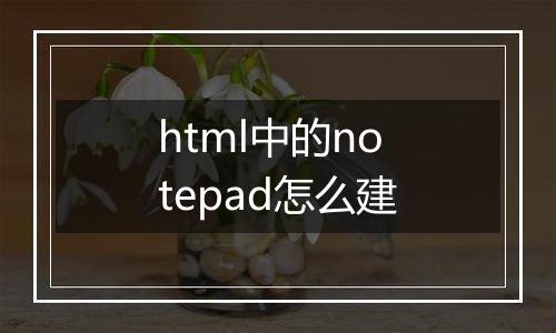 html中的notepad怎么建