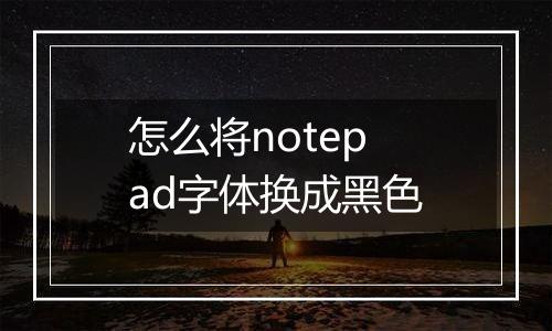 怎么将notepad字体换成黑色