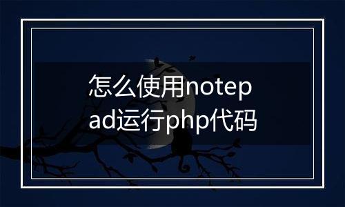 怎么使用notepad运行php代码