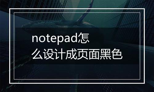 notepad怎么设计成页面黑色