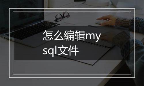怎么编辑mysql文件