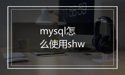 mysql怎么使用shw