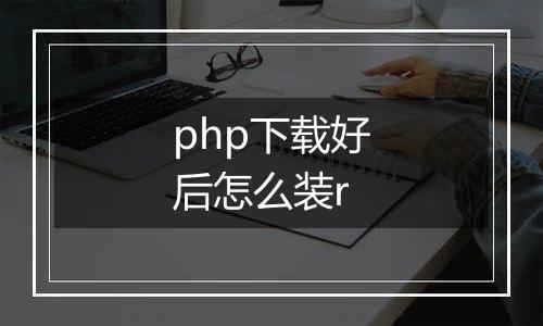php下载好后怎么装r