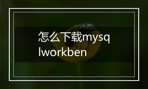 怎么下载mysqlworkben