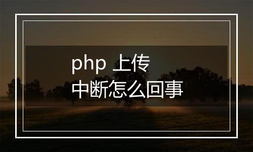 php 上传中断怎么回事