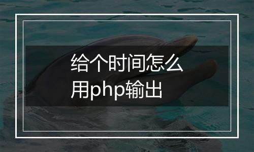 给个时间怎么用php输出