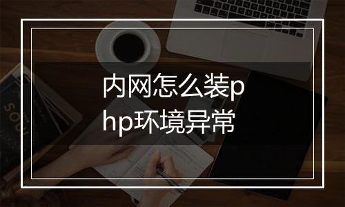 内网怎么装php环境异常