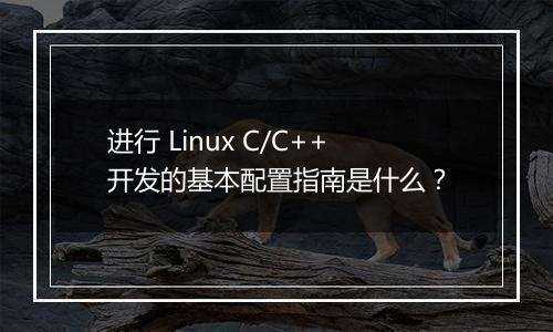 进行 Linux C/C++开发的基本配置指南是什么？