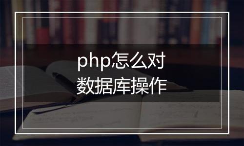 php怎么对数据库操作
