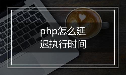 php怎么延迟执行时间