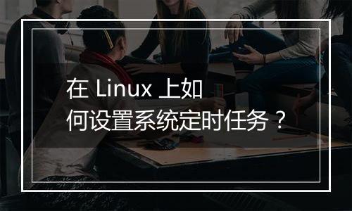 在 Linux 上如何设置系统定时任务？