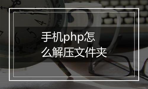手机php怎么解压文件夹