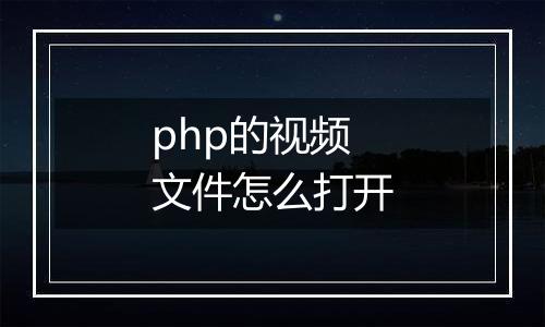 php的视频文件怎么打开