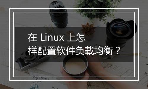 在 Linux 上怎样配置软件负载均衡？