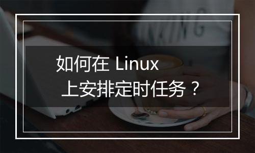 如何在 Linux 上安排定时任务?