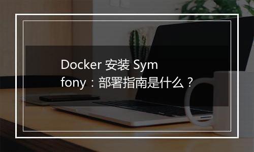 Docker 安装 Symfony：部署指南是什么？