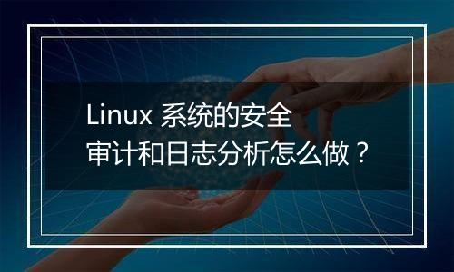 Linux 系统的安全审计和日志分析怎么做？