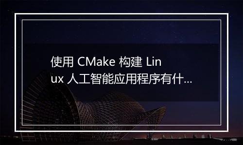 使用 CMake 构建 Linux 人工智能应用程序有什么配置技巧？