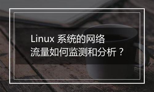 Linux 系统的网络流量如何监测和分析？