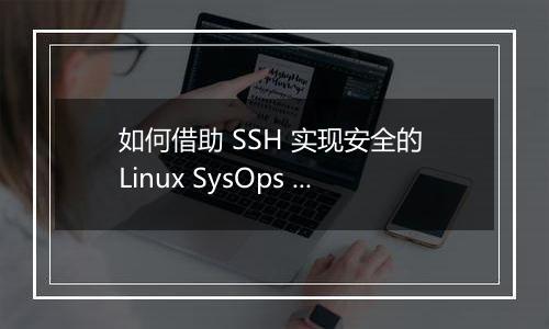如何借助 SSH 实现安全的 Linux SysOps 管理？