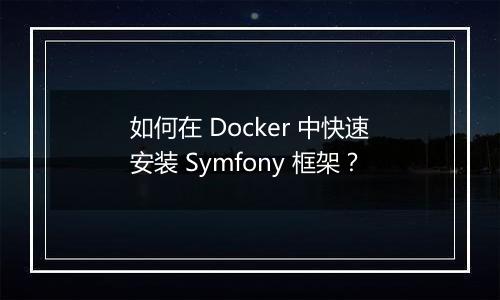 如何在 Docker 中快速安装 Symfony 框架？