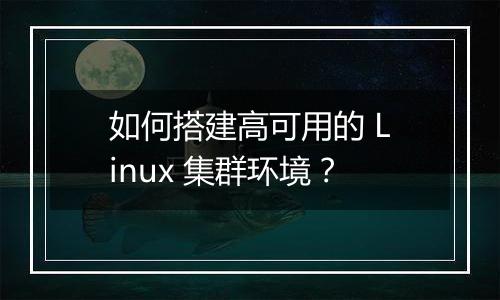 如何搭建高可用的 Linux 集群环境？