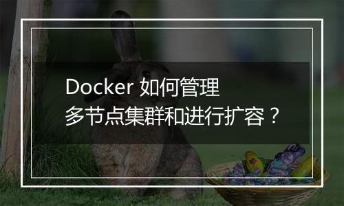 Docker 如何管理多节点集群和进行扩容？