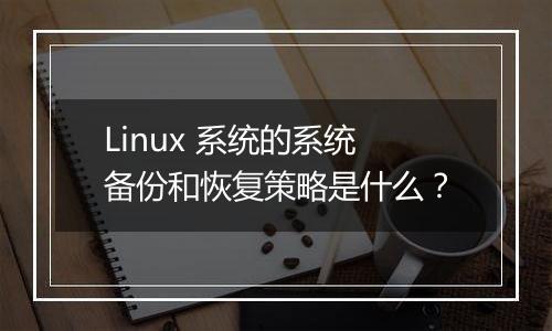 Linux 系统的系统备份和恢复策略是什么?