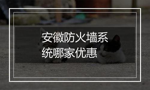 安徽防火墙系统哪家优惠