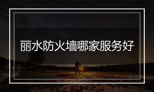丽水防火墙哪家服务好