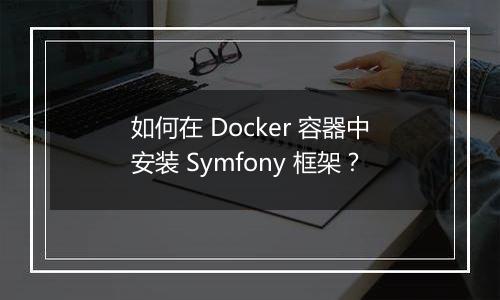 如何在 Docker 容器中安装 Symfony 框架？
