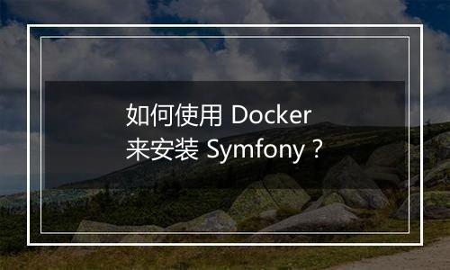 如何使用 Docker 来安装 Symfony?