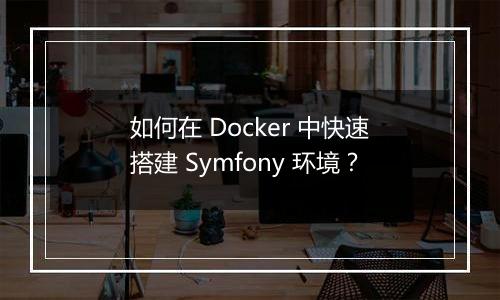 如何在 Docker 中快速搭建 Symfony 环境?