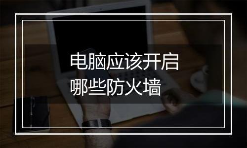 电脑应该开启哪些防火墙