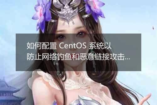如何配置 CentOS 系统以防止网络钓鱼和恶意链接攻击?