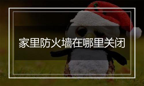 家里防火墙在哪里关闭
