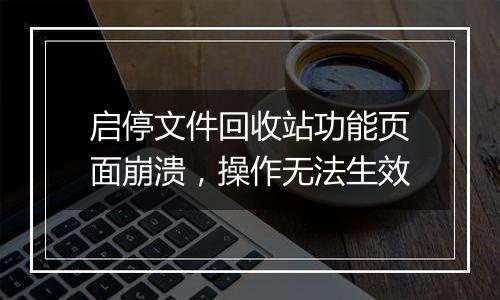 启停文件回收站功能页面崩溃,操作无法生效