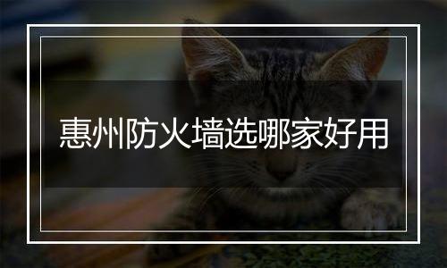 惠州防火墙选哪家好用