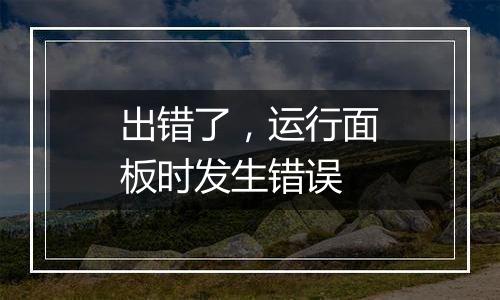出错了,运行面板时发生错误