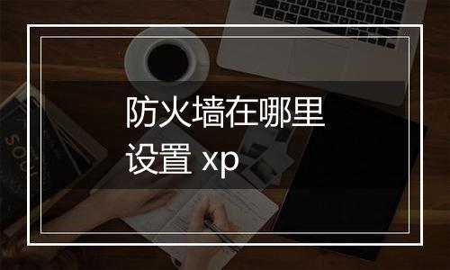 防火墙在哪里设置 xp
