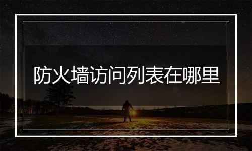 防火墙访问列表在哪里