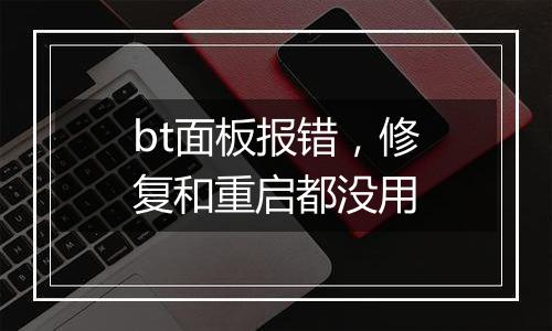 bt面板报错,修复和重启都没用
