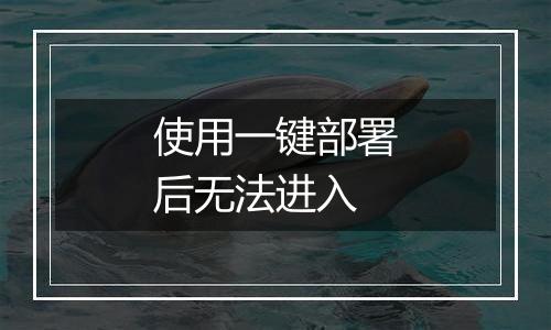 使用一键部署后无法进入