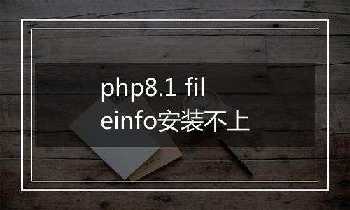 php8.1 fileinfo安装不上