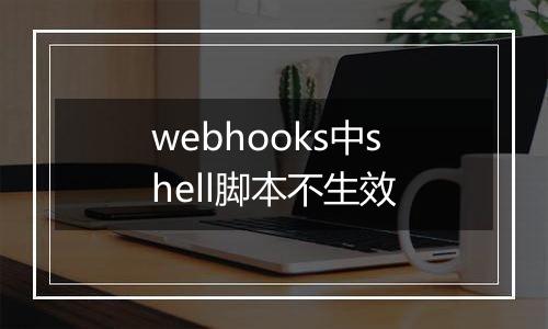 webhooks中shell脚本不生效