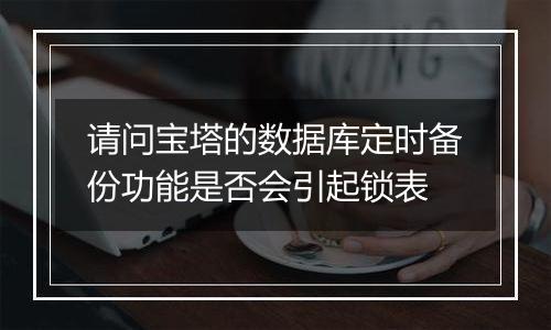 请问宝塔的数据库定时备份功能是否会引起锁表