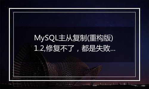 MySQL主从复制(重构版) 1.2,修复不了,都是失败,
